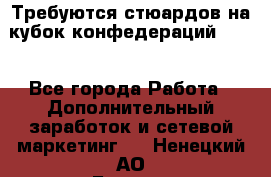 Требуются стюардов на кубок конфедерацийFIFA. - Все города Работа » Дополнительный заработок и сетевой маркетинг   . Ненецкий АО,Бугрино п.